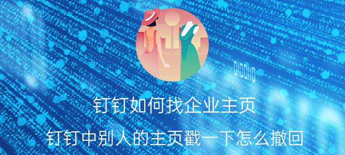 钉钉如何找企业主页 钉钉中别人的主页戳一下怎么撤回？